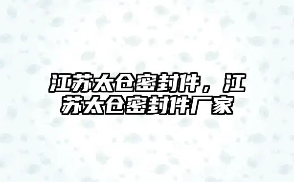 江苏太仓密封件，江苏太仓密封件厂家